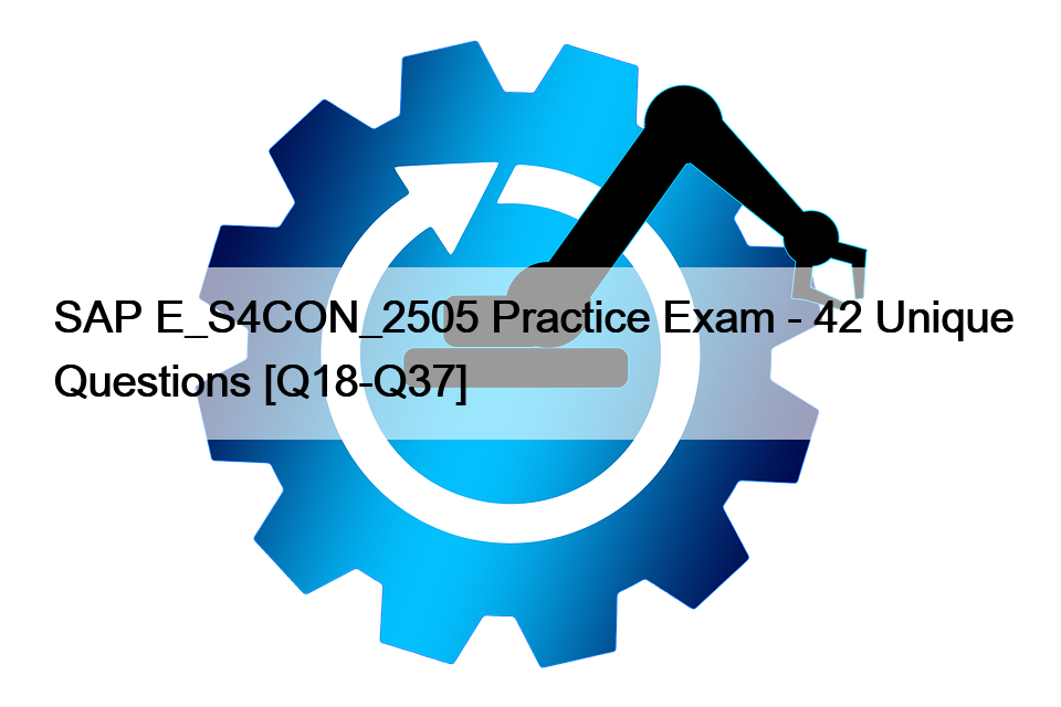 SAP E_S4CON_2505 Practice Exam - 42 Unique Questions [Q18-Q37] - IT ...
